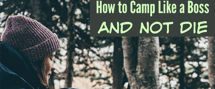 How to Camp Like a Boss and Not Die